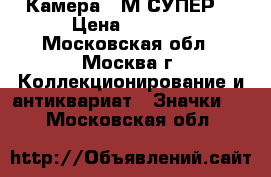Камера “ М-СУПЕР“ › Цена ­ 4 500 - Московская обл., Москва г. Коллекционирование и антиквариат » Значки   . Московская обл.